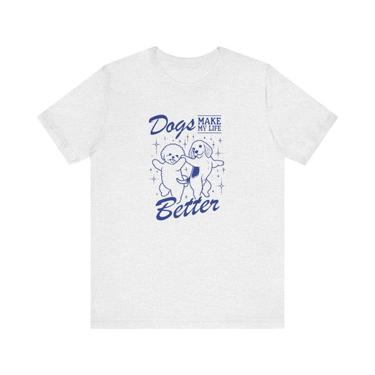 Dogs Make My Life Better Short Sleeve Tee